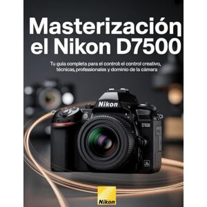 Wesley, Brenda Masterización el Nikon D7500: Tu guía completa para el control creativo, técnicas profesionales y dominio de la cámara Wesley, Brenda Masterización el Nikon D7500: Tu guía completa para el control creativo, técnicas profesionales y dominio de la cámara