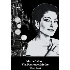 Rossi, Elena Maria Callas : Vie, Passion et Mythe: L'hommage définitif à la Divina del Belcanto Rossi, Elena Maria Callas : Vie, Passion et Mythe: L'hommage définitif à la Divina del Belcanto