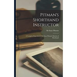 Pitman's Shorthand Instructor: a Complete Exposition of Sir Isaac Pitman's System of Shorthand Pitman's Shorthand Instructor: a Complete Exposition of Sir Isaac Pitman's System of Shorthand