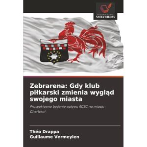 Drappa, Théo Zebrarena: Gdy klub piłkarski zmienia wygląd swojego miasta: Prospektywne badanie wpływu RCSC na miasto Charleroi: Gdy klub pilkarski zmienia wygląd swojego miasta Drappa, Théo Zebrarena: Gdy klub piłkarski zmienia wygląd swojego miasta: Prospektywne badanie wpływu RCSC na miasto Charleroi: Gdy klub pilkarski zmienia wygląd swojego miasta