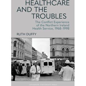 Duffy, Ruth Healthcare and the Troubles: The Conflict Experience of the Northern Ireland Health Service, 1968–1998 Duffy, Ruth Healthcare and the Troubles: The Conflict Experience of the Northern Ireland Health Service, 1968–1998