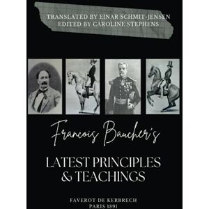 Stephens, Ms Caroline Anne Francois Baucher's latest Principles and Teachings: Translation from the original by Faverot de Kerbrech by Dressage Master Einar Schmit-Jensen Stephens, Ms Caroline Anne Francois Baucher's latest Principles and Teachings: Translation from the original by Faverot de Kerbrech by Dressage Master Einar Schmit-Jensen