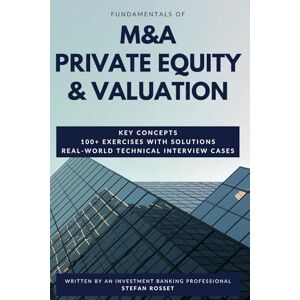 ROSSET, Stefan Fundamentals of M&A, Private Equity & Valuation: Key concepts, 100+ Exercises & Technical Interview Questions ROSSET, Stefan Fundamentals of M&A, Private Equity & Valuation: Key concepts, 100+ Exercises & Technical Interview Questions