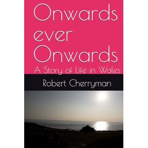 Cherryman, Robert W. T. Onwards ever Onwards: A Story of Life in Wales Cherryman, Robert W. T. Onwards ever Onwards: A Story of Life in Wales
