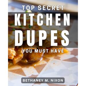 Nixon, Bethaney M. Top Secret Kitchen Dupes You Must Have: Unlock the Best-Kept Kitchen Secrets for Money-Saving Dupes Nixon, Bethaney M. Top Secret Kitchen Dupes You Must Have: Unlock the Best-Kept Kitchen Secrets for Money-Saving Dupes