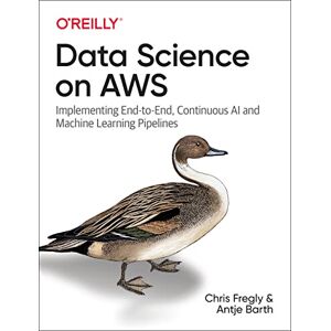 Fregly, Chris Data Science on AWS: Implementing End-to-End, Continuous AI and Machine Learning Pipelines Fregly, Chris Data Science on AWS: Implementing End-to-End, Continuous AI and Machine Learning Pipelines