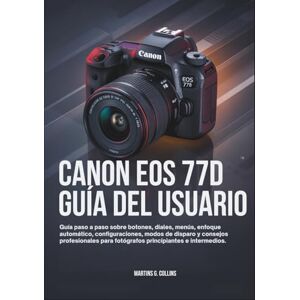 Collins, Martins G. CANON EOS 77D GUÍA DEL USUARIO: Guía paso a paso sobre botones, diales, menús, enfoque automático, configuraciones, modos de disparo y consejos ... para fotógrafos principiantes e intermedios. Collins, Martins G. CANON EOS 77D GUÍA DEL USUARIO: Guía paso a paso sobre botones, diales, menús, enfoque automático, configuraciones, modos de disparo y consejos ... para fotógrafos principiantes e intermedios.