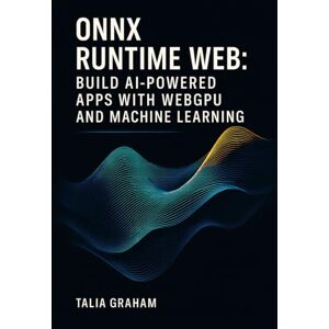 GRAHAM, TALIA ONNX RUNTIME WEB: BUILD AI-POWERED APPS WITH WEBGPU AND MACHINE LEARNING: Deploy Stable Diffusion and Transformers Directly in Browsers with Real Projects GRAHAM, TALIA ONNX RUNTIME WEB: BUILD AI-POWERED APPS WITH WEBGPU AND MACHINE LEARNING: Deploy Stable Diffusion and Transformers Directly in Browsers with Real Projects