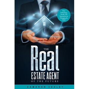 Vexley, Cameron The Real Estate Agent of the Future: How Technology, Trends, and Innovation are Changing the Game Vexley, Cameron The Real Estate Agent of the Future: How Technology, Trends, and Innovation are Changing the Game