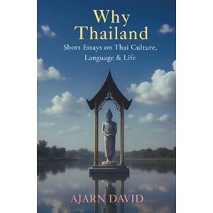 David, Ajarn Why Thailand: Short Essays on Thai Culture, Language, and Life (Thai Way Series) David, Ajarn Why Thailand: Short Essays on Thai Culture, Language, and Life (Thai Way Series)