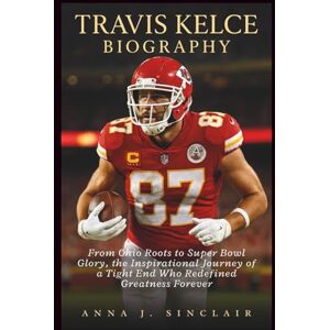 J. SINCLAIR, ANNA TRAVIS KELCE BIOGRAPHY: From Ohio Roots to Super Bowl Glory, the Inspirational Journey of a Tight End Who Redefined Greatness Forever J. SINCLAIR, ANNA TRAVIS KELCE BIOGRAPHY: From Ohio Roots to Super Bowl Glory, the Inspirational Journey of a Tight End Who Redefined Greatness Forever