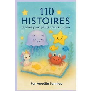 Tanniou, Anaëlle 110 histoires tendres pour petits coeurs curieux: Un livre pour explorer ses émotions en douceur Tanniou, Anaëlle 110 histoires tendres pour petits coeurs curieux: Un livre pour explorer ses émotions en douceur