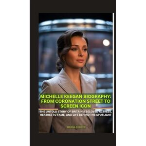 Popović, Mihovil MICHELLE KEEGAN BIOGRAPHY: FROM CORONATION STREET TO SCREEN ICON: THE UNTOLD STORY OF BRITAIN’S BELOVED ACTRESS, HER RISE TO FAME, AND LIFE BEHIND THE SPOTLIGHT Popović, Mihovil MICHELLE KEEGAN BIOGRAPHY: FROM CORONATION STREET TO SCREEN ICON: THE UNTOLD STORY OF BRITAIN’S BELOVED ACTRESS, HER RISE TO FAME, AND LIFE BEHIND THE SPOTLIGHT