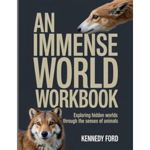 Ford, Kennedy An Immense World Workbook: Exploring Hidden Worlds Through the Senses of Animals Ford, Kennedy An Immense World Workbook: Exploring Hidden Worlds Through the Senses of Animals