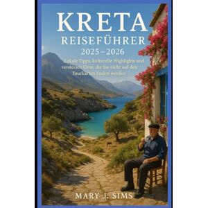 Sims, Mary J Kreta Reiseführer 2025–2026: Lokale Tipps, kulturelle Highlights und versteckte Orte, die Sie nicht auf den Tourkarten finden werden Sims, Mary J Kreta Reiseführer 2025–2026: Lokale Tipps, kulturelle Highlights und versteckte Orte, die Sie nicht auf den Tourkarten finden werden