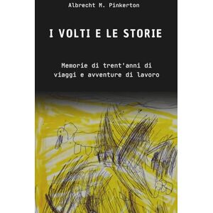 Pinkerton, Albrecht M. I volti e le storie: Memorie di trent'anni di viaggi e avventure di lavoro Pinkerton, Albrecht M. I volti e le storie: Memorie di trent'anni di viaggi e avventure di lavoro