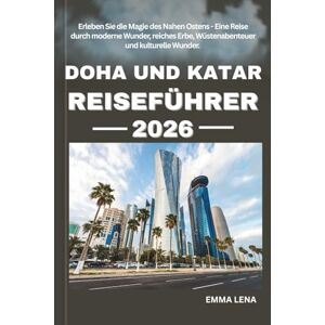 Lena, Emma DOHA UND KATAR REISEFÜHRER 2026: Erleben Sie die Magie des Nahen Ostens Eine Reise durch moderne Wunder, reiches Erbe, Wüstenabenteuer und kulturelle Wunder. Lena, Emma DOHA UND KATAR REISEFÜHRER 2026: Erleben Sie die Magie des Nahen Ostens Eine Reise durch moderne Wunder, reiches Erbe, Wüstenabenteuer und kulturelle Wunder.