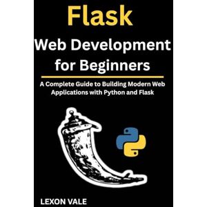 VALE, LEXON Flask Web Development for Beginners: A Complete Guide to Building Modern Web Applications with Python and Flask VALE, LEXON Flask Web Development for Beginners: A Complete Guide to Building Modern Web Applications with Python and Flask
