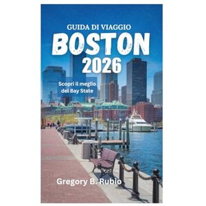 Rubio, Gregory B. GUIDA DI VIAGGIO DI BOSTON 2026: Scopri il meglio del Bay State Rubio, Gregory B. GUIDA DI VIAGGIO DI BOSTON 2026: Scopri il meglio del Bay State