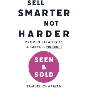 Chapman, Mr Samuel Sell Smarter, Not Harder: Proven Strategies to Get Your Products Seen & Sold Chapman, Mr Samuel Sell Smarter, Not Harder: Proven Strategies to Get Your Products Seen & Sold