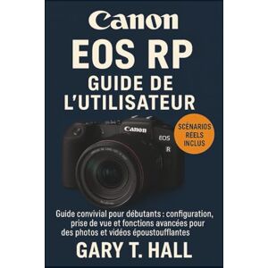 T. Hall, Gary Canon EOS RP Guide de l’utilisateur: Guide convivial pour débutants : configuration, prise de vue et fonctions avancées pour des photos et vidéos époustouflantes T. Hall, Gary Canon EOS RP Guide de l’utilisateur: Guide convivial pour débutants : configuration, prise de vue et fonctions avancées pour des photos et vidéos époustouflantes