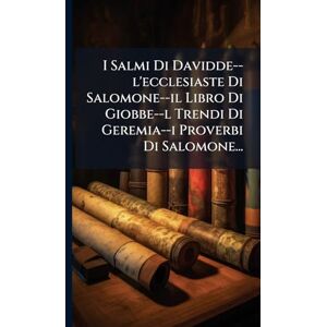 Anonymous I Salmi Di Davidde--l'ecclesiaste Di Salomone--il Libro Di Giobbe--l Trendi Di Geremia--i Proverbi Di Salomone... Anonymous I Salmi Di Davidde--l'ecclesiaste Di Salomone--il Libro Di Giobbe--l Trendi Di Geremia--i Proverbi Di Salomone...