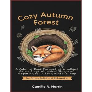 Martin, Camille R. Cozy Autumn Forest: A Coloring Book Enchanting Woodland Animals and Whimsical Scenes of Preparing for a Long Winter's Nap for Stress Relief and Relaxation Martin, Camille R. Cozy Autumn Forest: A Coloring Book Enchanting Woodland Animals and Whimsical Scenes of Preparing for a Long Winter's Nap for Stress Relief and Relaxation