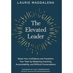 Maddalena, Laurie The Elevated Leader: Boost Your Confidence and Transform Your Team by Mastering Coaching, Accountability, and Difficult Conversations Maddalena, Laurie The Elevated Leader: Boost Your Confidence and Transform Your Team by Mastering Coaching, Accountability, and Difficult Conversations