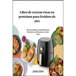 Sepia Libro de recetas ricas en proteínas para freidora de aire: Recetas rápidas y saludables para fortalecer, perder grasa y comer sano Sepia Libro de recetas ricas en proteínas para freidora de aire: Recetas rápidas y saludables para fortalecer, perder grasa y comer sano