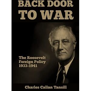 Tansill, Charles Callan Back Door to War: The Roosevelt Foreign Policy 1933-1941 Tansill, Charles Callan Back Door to War: The Roosevelt Foreign Policy 1933-1941