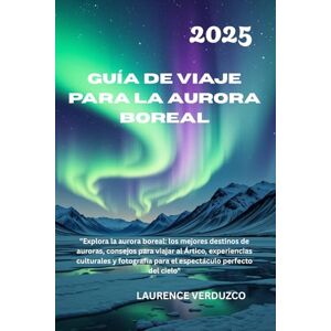 VERDUZCO, LAURENCE GUÍA DE VIAJE PARA LA AURORA BOREAL, 2025: "Explora la aurora boreal: los mejores destinos de auroras, consejos para viajar al Ártico, experiencias ... para el espectáculo perfecto del cielo VERDUZCO, LAURENCE GUÍA DE VIAJE PARA LA AURORA BOREAL, 2025: "Explora la aurora boreal: los mejores destinos de auroras, consejos para viajar al Ártico, experiencias ... para el espectáculo perfecto del cielo