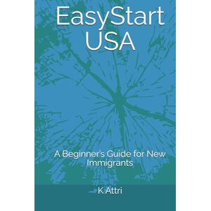 Attri, K Easy Start USA: A Beginner’s Guide for New Immigrants Attri, K Easy Start USA: A Beginner’s Guide for New Immigrants