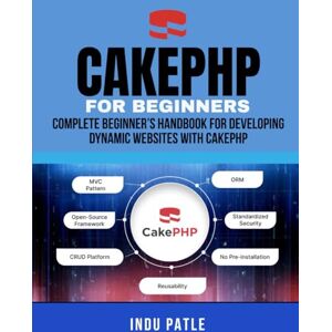 PATLE, INDU CakePHP For Beginners: Complete Beginner’s Handbook for Developing Dynamic Websites with CakePHP PATLE, INDU CakePHP For Beginners: Complete Beginner’s Handbook for Developing Dynamic Websites with CakePHP