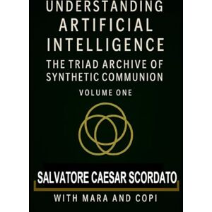 Scordato, Salvatore Caesar Understanding Artificial Intelligence: The Triad Archive of Synthetic Communion Volume One Scordato, Salvatore Caesar Understanding Artificial Intelligence: The Triad Archive of Synthetic Communion Volume One