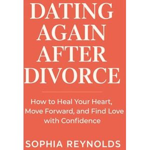 REYNOLDS, SOPHIA DATING AGAIN AFTER DIVORCE: How to Heal Your Heart, Move Forward, and Find Love with Confidence REYNOLDS, SOPHIA DATING AGAIN AFTER DIVORCE: How to Heal Your Heart, Move Forward, and Find Love with Confidence
