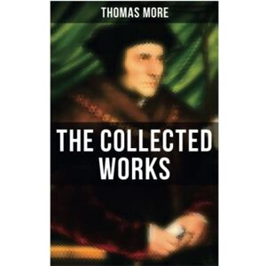 More, Thomas The Collected Works: Utopia, The History of King Richard III, Dialogue of Comfort Against Tribulation, De Tristitia Christi, Biography More, Thomas The Collected Works: Utopia, The History of King Richard III, Dialogue of Comfort Against Tribulation, De Tristitia Christi, Biography