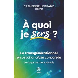 Legrand, Mme Catherine A quoi je sers?: Le transgénérationnel en psychanalyse corporelle. Legrand, Mme Catherine A quoi je sers?: Le transgénérationnel en psychanalyse corporelle.