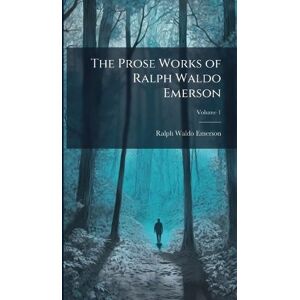 Emerson, Ralph Waldo The Prose Works of Ralph Waldo Emerson Emerson, Ralph Waldo The Prose Works of Ralph Waldo Emerson