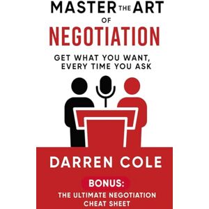 Cole, Darren Master the Art of Negotiation: Get What You Want, Every Time You Ask Cole, Darren Master the Art of Negotiation: Get What You Want, Every Time You Ask