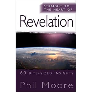 Phil Moore Straight to the Heart of Revelation: 60 bite-sized insights (The Straight to the Heart Series) Phil Moore Straight to the Heart of Revelation: 60 bite-sized insights (The Straight to the Heart Series)