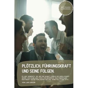Braun Plötzlich, Führungskraft und seine Folgen.: Es gibt Momente, die wie ein Schnitt durch die Wirklichkeit gehen. Ein Raum, ein Tisch, ein Gespräch, das ... hätte verlaufen sollen. Dann fällt ein Satz… Braun Plötzlich, Führungskraft und seine Folgen.: Es gibt Momente, die wie ein Schnitt durch die Wirklichkeit gehen. Ein Raum, ein Tisch, ein Gespräch, das ... hätte verlaufen sollen. Dann fällt ein Satz…