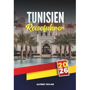 Taylor TUNESIEN REISEFÜHRER 2026: Erkunden Sie mediterrane Strände, antike Ruinen, die Sahara-Wüste, City Medina Touren, Street Food und Kulturfestivals Taylor TUNESIEN REISEFÜHRER 2026: Erkunden Sie mediterrane Strände, antike Ruinen, die Sahara-Wüste, City Medina Touren, Street Food und Kulturfestivals