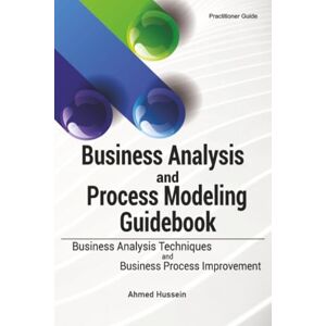 Ahmed Business Analysis and Process Modeling Guidebook: Business Analysis Techniques and Business Process Improvement Ahmed Business Analysis and Process Modeling Guidebook: Business Analysis Techniques and Business Process Improvement