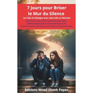 Éditions Wood Ebook Paper 7 Jours pour Briser le Mur du Silence: Les Clés du Dialogue avec un(e) Ado en Détresse Éditions Wood Ebook Paper 7 Jours pour Briser le Mur du Silence: Les Clés du Dialogue avec un(e) Ado en Détresse