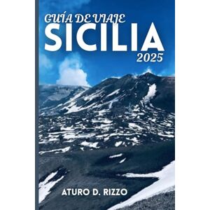RIZZO, ATURO D GUÍA DE VIAJE SICILIA 2025: Lo mejor de Palermo, Taormina, el Monte Etna y las joyas ocultas de la isla más cautivadora de Italia RIZZO, ATURO D GUÍA DE VIAJE SICILIA 2025: Lo mejor de Palermo, Taormina, el Monte Etna y las joyas ocultas de la isla más cautivadora de Italia