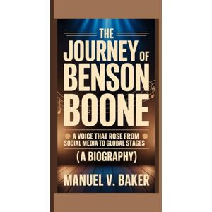 V. Baker, Manuel THE JOURNEY OF BENSON BOONE: A Voice That Rose From Social Media To Global Stages (A BIOGRAPHY) V. Baker, Manuel THE JOURNEY OF BENSON BOONE: A Voice That Rose From Social Media To Global Stages (A BIOGRAPHY)