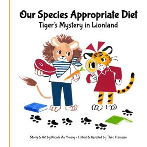 Au Yeung, Nicole Our Species Appropriate Diet Tiger's Mystery in Lionland (Tigrette and Lionard's Tales) Au Yeung, Nicole Our Species Appropriate Diet Tiger's Mystery in Lionland (Tigrette and Lionard's Tales)