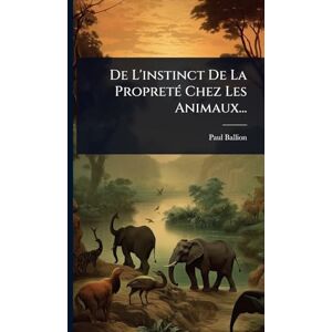 Ballion, Paul De L'instinct De La PropretÃ(c) Chez Les Animaux... Ballion, Paul De L'instinct De La PropretÃ(c) Chez Les Animaux...