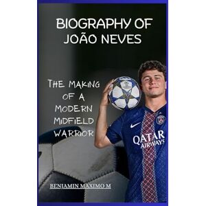 Maximo M, Benjamin BIOGRAPHY OF João Neves: The Making of a Modern Midfield Warrior Maximo M, Benjamin BIOGRAPHY OF João Neves: The Making of a Modern Midfield Warrior
