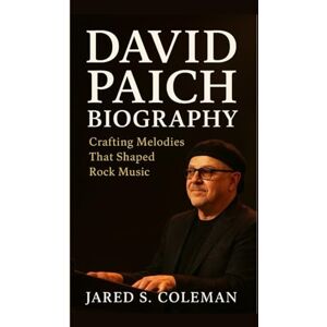S. Coleman, Jared DAVID PAICH BIOGRAPHY: Crafting Melodies That Shaped Rock Music S. Coleman, Jared DAVID PAICH BIOGRAPHY: Crafting Melodies That Shaped Rock Music